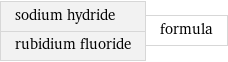 sodium hydride rubidium fluoride | formula