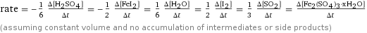 rate = -1/6 (Δ[H2SO4])/(Δt) = -1/2 (Δ[FeI2])/(Δt) = 1/6 (Δ[H2O])/(Δt) = 1/2 (Δ[I2])/(Δt) = 1/3 (Δ[SO2])/(Δt) = (Δ[Fe2(SO4)3·xH2O])/(Δt) (assuming constant volume and no accumulation of intermediates or side products)