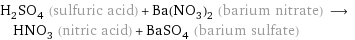 H_2SO_4 (sulfuric acid) + Ba(NO_3)_2 (barium nitrate) ⟶ HNO_3 (nitric acid) + BaSO_4 (barium sulfate)