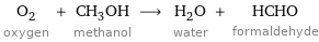 O_2 oxygen + CH_3OH methanol ⟶ H_2O water + HCHO formaldehyde