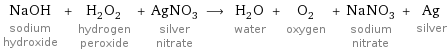 NaOH sodium hydroxide + H_2O_2 hydrogen peroxide + AgNO_3 silver nitrate ⟶ H_2O water + O_2 oxygen + NaNO_3 sodium nitrate + Ag silver