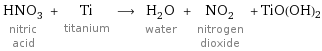 HNO_3 nitric acid + Ti titanium ⟶ H_2O water + NO_2 nitrogen dioxide + TiO(OH)2