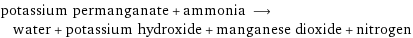 potassium permanganate + ammonia ⟶ water + potassium hydroxide + manganese dioxide + nitrogen