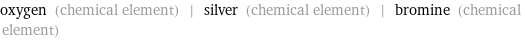 oxygen (chemical element) | silver (chemical element) | bromine (chemical element)