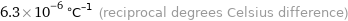 6.3×10^-6 °C^(-1) (reciprocal degrees Celsius difference)