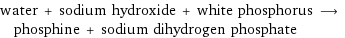 water + sodium hydroxide + white phosphorus ⟶ phosphine + sodium dihydrogen phosphate