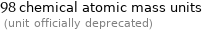 98 chemical atomic mass units  (unit officially deprecated)