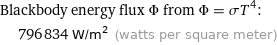 Blackbody energy flux Φ from Φ = σT^4:  | 796834 W/m^2 (watts per square meter)