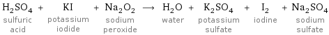 H_2SO_4 sulfuric acid + KI potassium iodide + Na_2O_2 sodium peroxide ⟶ H_2O water + K_2SO_4 potassium sulfate + I_2 iodine + Na_2SO_4 sodium sulfate