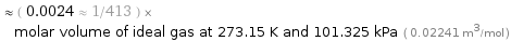  ≈ ( 0.0024 ≈ 1/413 ) × molar volume of ideal gas at 273.15 K and 101.325 kPa ( 0.02241 m^3/mol )