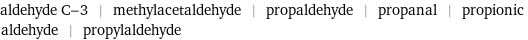 aldehyde C-3 | methylacetaldehyde | propaldehyde | propanal | propionic aldehyde | propylaldehyde