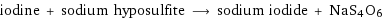 iodine + sodium hyposulfite ⟶ sodium iodide + NaS4O6