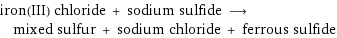 iron(III) chloride + sodium sulfide ⟶ mixed sulfur + sodium chloride + ferrous sulfide