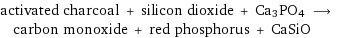 activated charcoal + silicon dioxide + Ca3PO4 ⟶ carbon monoxide + red phosphorus + CaSiO