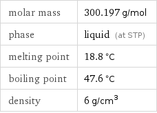 molar mass | 300.197 g/mol phase | liquid (at STP) melting point | 18.8 °C boiling point | 47.6 °C density | 6 g/cm^3