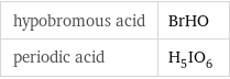 hypobromous acid | BrHO periodic acid | H_5IO_6