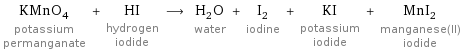 KMnO_4 potassium permanganate + HI hydrogen iodide ⟶ H_2O water + I_2 iodine + KI potassium iodide + MnI_2 manganese(II) iodide