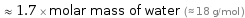  ≈ 1.7 × molar mass of water (≈ 18 g/mol )