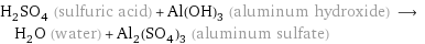 H_2SO_4 (sulfuric acid) + Al(OH)_3 (aluminum hydroxide) ⟶ H_2O (water) + Al_2(SO_4)_3 (aluminum sulfate)