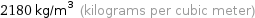 2180 kg/m^3 (kilograms per cubic meter)