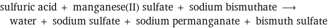 sulfuric acid + manganese(II) sulfate + sodium bismuthate ⟶ water + sodium sulfate + sodium permanganate + bismuth sulfate