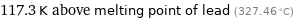 117.3 K above melting point of lead (327.46 °C)