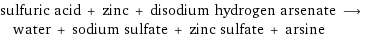 sulfuric acid + zinc + disodium hydrogen arsenate ⟶ water + sodium sulfate + zinc sulfate + arsine