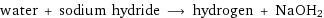 water + sodium hydride ⟶ hydrogen + NaOH2