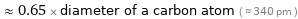  ≈ 0.65 × diameter of a carbon atom ( ≈ 340 pm )