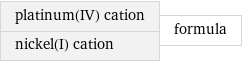 platinum(IV) cation nickel(I) cation | formula