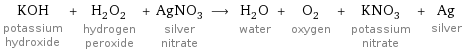 KOH potassium hydroxide + H_2O_2 hydrogen peroxide + AgNO_3 silver nitrate ⟶ H_2O water + O_2 oxygen + KNO_3 potassium nitrate + Ag silver