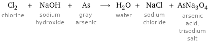 Cl_2 chlorine + NaOH sodium hydroxide + As gray arsenic ⟶ H_2O water + NaCl sodium chloride + AsNa_3O_4 arsenic acid, trisodium salt