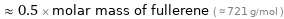  ≈ 0.5 × molar mass of fullerene ( ≈ 721 g/mol )