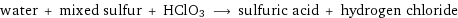 water + mixed sulfur + HClO3 ⟶ sulfuric acid + hydrogen chloride