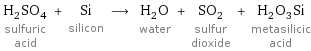 H_2SO_4 sulfuric acid + Si silicon ⟶ H_2O water + SO_2 sulfur dioxide + H_2O_3Si metasilicic acid