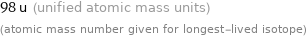 98 u (unified atomic mass units) (atomic mass number given for longest-lived isotope)