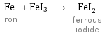 Fe iron + FeI3 ⟶ FeI_2 ferrous iodide