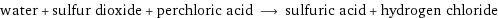 water + sulfur dioxide + perchloric acid ⟶ sulfuric acid + hydrogen chloride