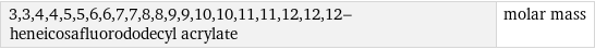 3, 3, 4, 4, 5, 5, 6, 6, 7, 7, 8, 8, 9, 9, 10, 10, 11, 11, 12, 12, 12-heneicosafluorododecyl acrylate | molar mass