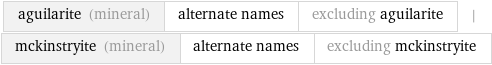 aguilarite (mineral) | alternate names | excluding aguilarite | mckinstryite (mineral) | alternate names | excluding mckinstryite
