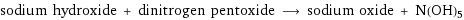 sodium hydroxide + dinitrogen pentoxide ⟶ sodium oxide + N(OH)5