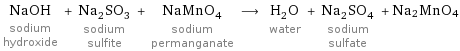 NaOH sodium hydroxide + Na_2SO_3 sodium sulfite + NaMnO_4 sodium permanganate ⟶ H_2O water + Na_2SO_4 sodium sulfate + Na2MnO4