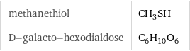 methanethiol | CH_3SH D-galacto-hexodialdose | C_6H_10O_6