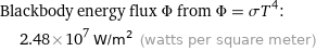 Blackbody energy flux Φ from Φ = σT^4:  | 2.48×10^7 W/m^2 (watts per square meter)