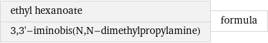 ethyl hexanoate 3, 3'-iminobis(N, N-dimethylpropylamine) | formula