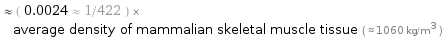  ≈ ( 0.0024 ≈ 1/422 ) × average density of mammalian skeletal muscle tissue ( ≈ 1060 kg/m^3 )