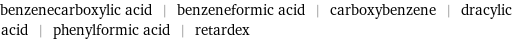 benzenecarboxylic acid | benzeneformic acid | carboxybenzene | dracylic acid | phenylformic acid | retardex