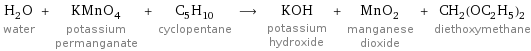 H_2O water + KMnO_4 potassium permanganate + C_5H_10 cyclopentane ⟶ KOH potassium hydroxide + MnO_2 manganese dioxide + CH_2(OC_2H_5)_2 diethoxymethane