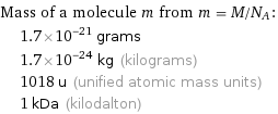 Mass of a molecule m from m = M/N_A:  | 1.7×10^-21 grams  | 1.7×10^-24 kg (kilograms)  | 1018 u (unified atomic mass units)  | 1 kDa (kilodalton)