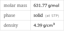 molar mass | 631.77 g/mol phase | solid (at STP) density | 4.39 g/cm^3